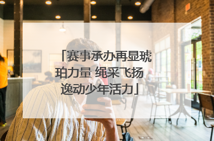 赛事承办再显琥珀力量 绳采飞扬逸动少年活力