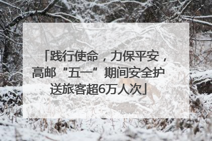 践行使命，力保平安，高邮“五一”期间安全护送旅客超6万人次