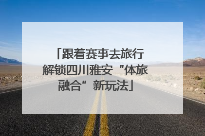 跟着赛事去旅行 解锁四川雅安“体旅融合”新玩法