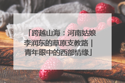 跨越山海：河南姑娘李润东的草原支教路｜青年眼中的西部情缘