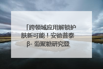 跨领域应用解锁护肤新可能！安德普泰β- 葡聚糖研究登国际学术期刊
