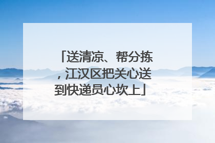 送清凉、帮分拣，江汉区把关心送到快递员心坎上