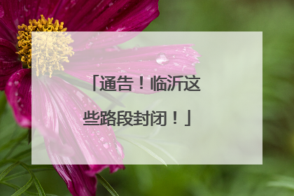 通告！临沂这些路段封闭！