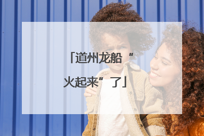 道州龙船“火起来”了