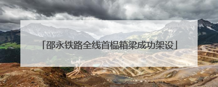 邵永铁路全线首榀箱梁成功架设