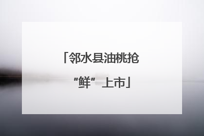 邻水县油桃抢“鲜”上市