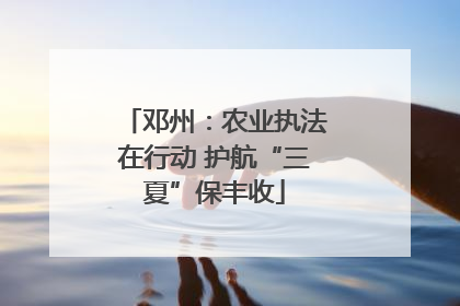 邓州：农业执法在行动 护航“三夏”保丰收