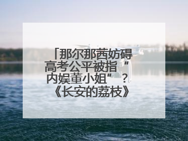 那尔那茜妨碍高考公平被指“内娱董小姐”？《长安的荔枝》播出未受影响