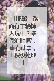 邯郸一路面有车辆掉入坑中？多部门回应：确有此事，正积极处理