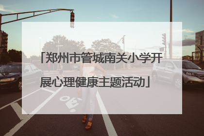 郑州市管城南关小学开展心理健康主题活动