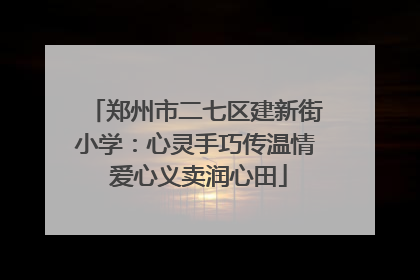 郑州市二七区建新街小学：心灵手巧传温情 爱心义卖润心田