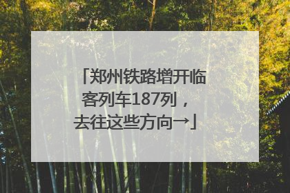 郑州铁路增开临客列车187列，去往这些方向→
