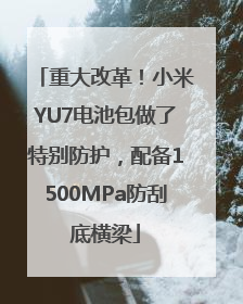 重大改革！小米YU7电池包做了特别防护，配备1500MPa防刮底横梁
