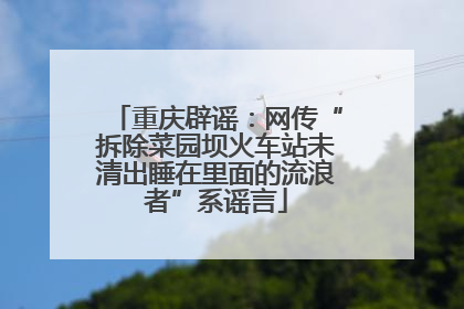重庆辟谣：网传“拆除菜园坝火车站未清出睡在里面的流浪者”系谣言