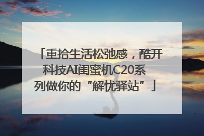 重拾生活松弛感，酷开科技AI闺蜜机C20系列做你的“解忧驿站”