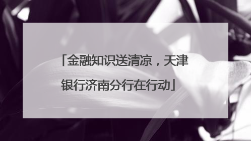 金融知识送清凉，天津银行济南分行在行动