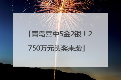 青岛喜中5金2银！2750万元头奖来袭