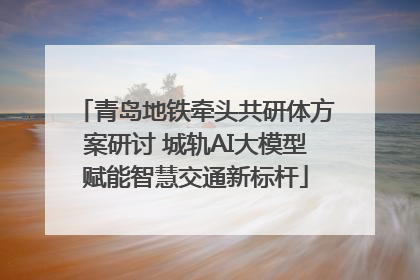 青岛地铁牵头共研体方案研讨 城轨AI大模型赋能智慧交通新标杆