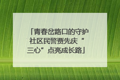 青春岔路口的守护 社区民警贾先庆“三心”点亮成长路