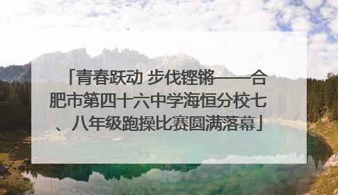 青春跃动 步伐铿锵——合肥市第四十六中学海恒分校七、八年级跑操比赛圆满落幕