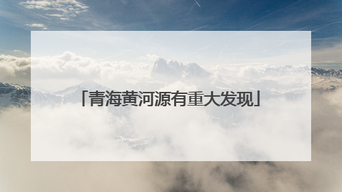 青海黄河源有重大发现