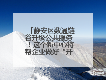 静安区数通链谷升级公共服务！这个新中心将帮企业做好“开门四件事”