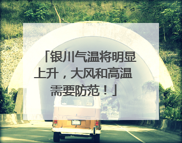 银川气温将明显上升，大风和高温需要防范！