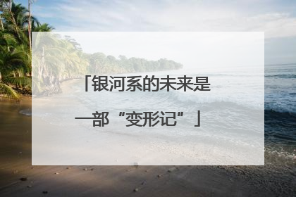 银河系的未来是一部“变形记”
