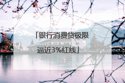 银行消费贷极限逼近3%红线