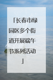 长春市绿园区多个街道开展端午节系列活动