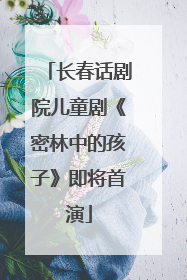 长春话剧院儿童剧《密林中的孩子》即将首演