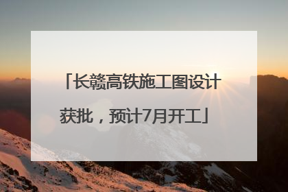 长赣高铁施工图设计获批，预计7月开工