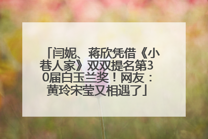 闫妮、蒋欣凭借《小巷人家》双双提名第30届白玉兰奖！网友：黄玲宋莹又相遇了