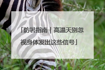 防暑指南｜高温天别忽视身体发出这些信号
