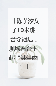 陈芋汐女子10米跳台夺冠后，现场看台下起“娃娃雨”