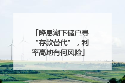 降息潮下储户寻“存款替代”，利率高地有何风险