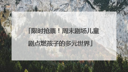 限时抢票！周末剧场儿童剧点燃孩子的多元世界