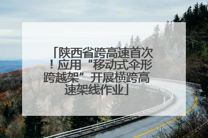 陕西省跨高速首次！应用“移动式伞形跨越架”开展横跨高速架线作业