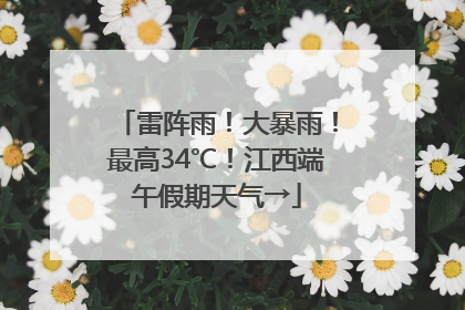 雷阵雨！大暴雨！最高34℃！江西端午假期天气→