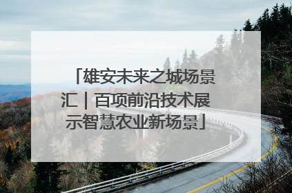 雄安未来之城场景汇｜百项前沿技术展示智慧农业新场景