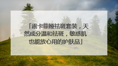 露卡菲娅祛斑套装，天然成分温和祛斑，敏感肌也能放心用的护肤品