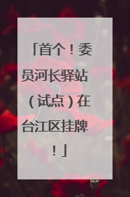 首个！委员河长驿站（试点）在台江区挂牌！