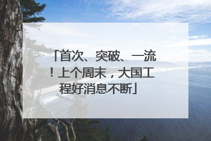 首次、突破、一流！上个周末，大国工程好消息不断