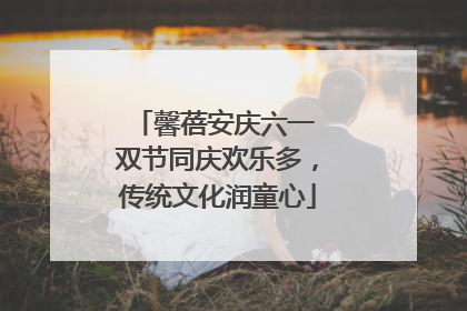 馨蓓安庆六一 双节同庆欢乐多，传统文化润童心