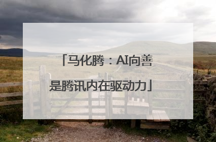 马化腾：AI向善是腾讯内在驱动力