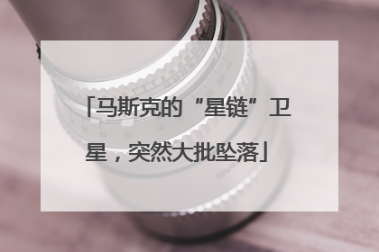 马斯克的“星链”卫星，突然大批坠落