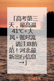 高考第三天，最高温41℃+大风+强对流，请注意防范！河北最新出行信息→