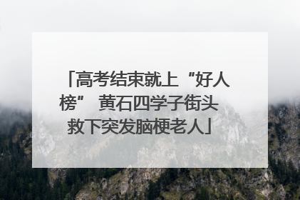 高考结束就上“好人榜” 黄石四学子街头救下突发脑梗老人