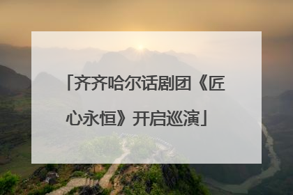 齐齐哈尔话剧团《匠心永恒》开启巡演