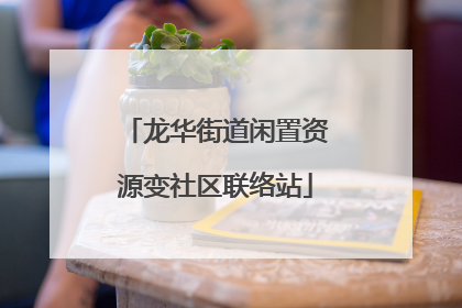 龙华街道闲置资源变社区联络站